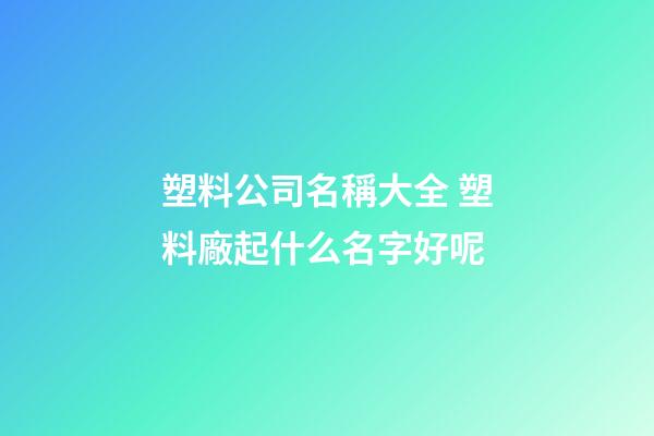 塑料公司名稱大全 塑料廠起什么名字好呢-第1張-公司起名-玄機派